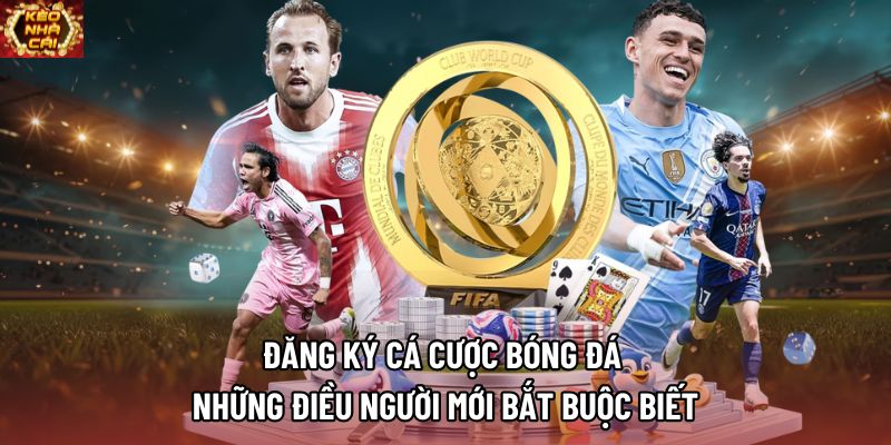 Đăng Ký Cá Cược Bóng Đá | Những Điều Người Mới Bắt Buộc Biết