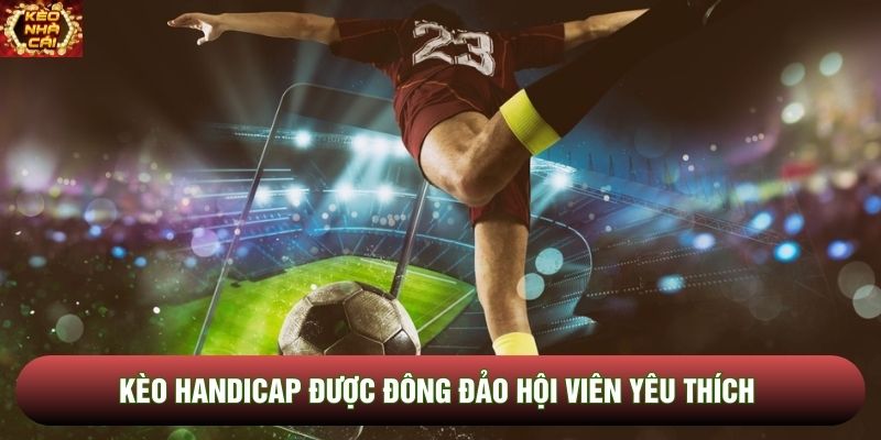 Kèo handicap được đông đảo hội viên yêu thích Kèo handicap được đông đảo hội viên yêu thích