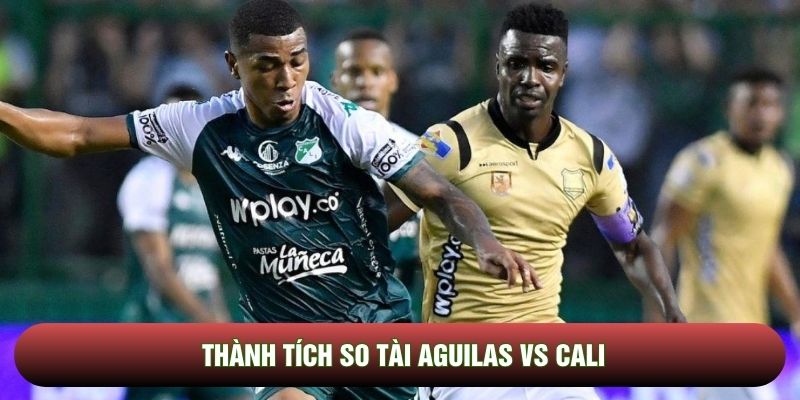 Thành tích so tài Aguilas vs Cali